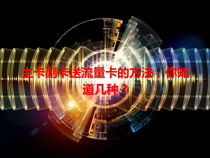 主卡副卡送流量卡的方法，你知道几种？