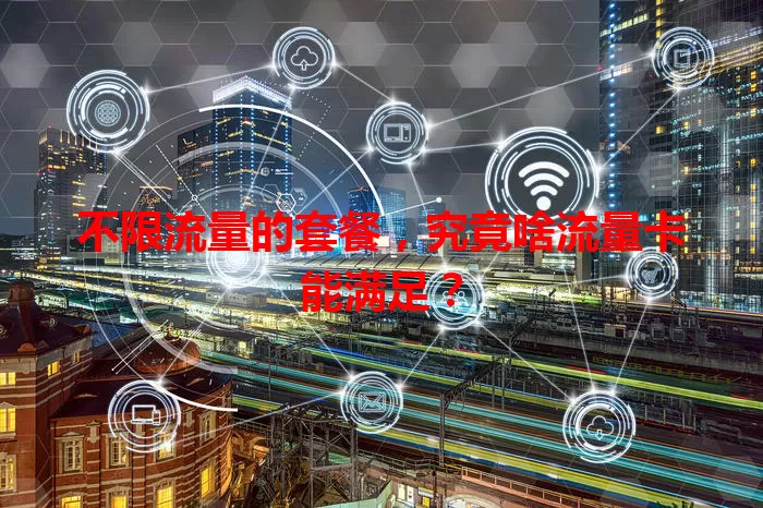 不限流量的套餐，究竟啥流量卡能满足？
