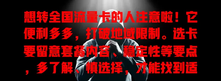 想转全国流量卡的人注意啦！它便利多多，打破地域限制。选卡要留意套餐内容、稳定性等要点，多了解、慎选择，才能找到适合自己的优质卡，开启便捷上网生活