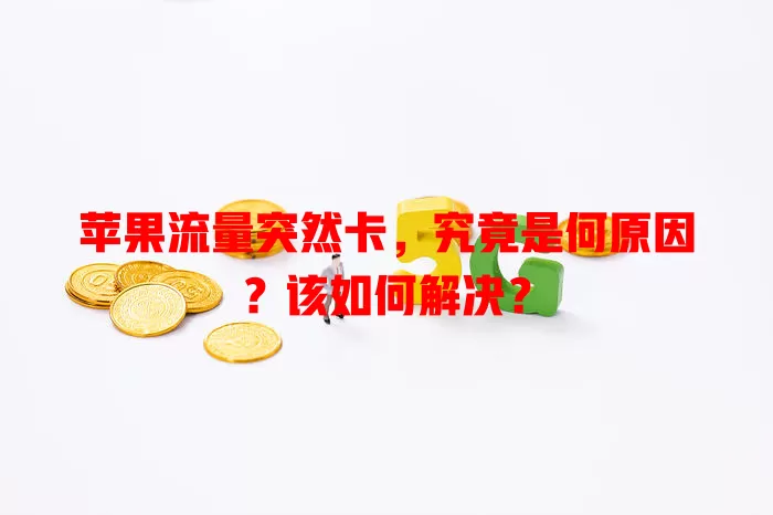 苹果流量突然卡，究竟是何原因？该如何解决？