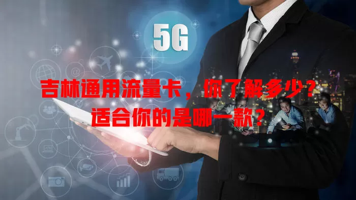 吉林通用流量卡，你了解多少？适合你的是哪一款？