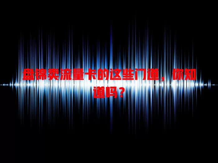 盘锦卖流量卡的这些门道，你知道吗？
