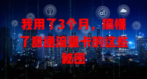 我用了3个月，搞懂了意通流量卡的这些秘密