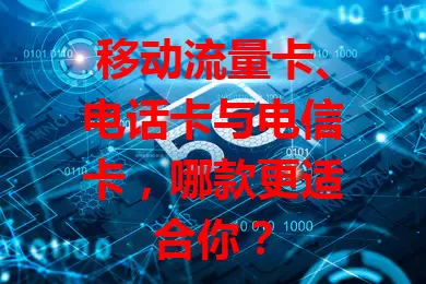 移动流量卡、电话卡与电信卡，哪款更适合你？