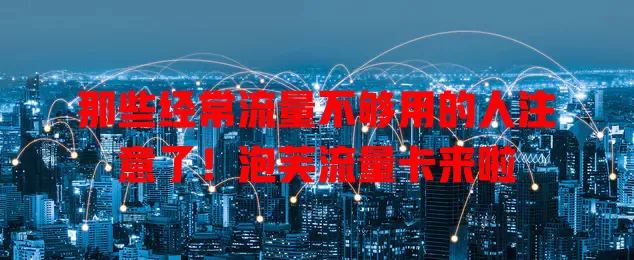 那些经常流量不够用的人注意了！泡芙流量卡来啦