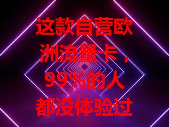 这款自营欧洲流量卡，99%的人都没体验过！
