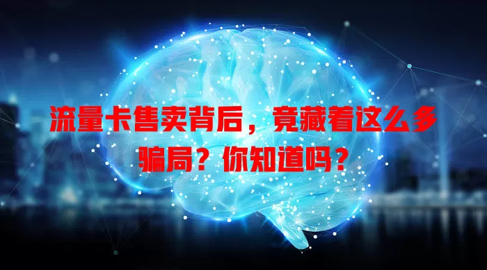 流量卡售卖背后，竟藏着这么多骗局？你知道吗？