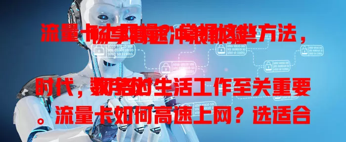 流量卡上网慢？掌握这些方法，畅享高速冲浪体验！

数字化时代，网络对生活工作至关重要。流量卡如何高速上网？选适合的卡，优化设备，改善网络环境，了解套餐规则，轻松实现高速上网，畅享畅快网络生活！