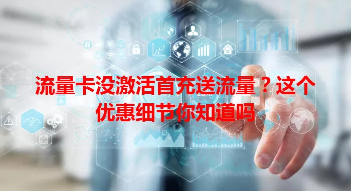 流量卡没激活首充送流量？这个优惠细节你知道吗