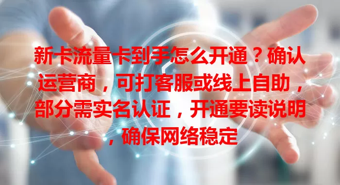 新卡流量卡到手怎么开通？确认运营商，可打客服或线上自助，部分需实名认证，开通要读说明，确保网络稳定
