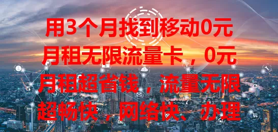 用3个月找到移动0元月租无限流量卡，0元月租超省钱，流量无限超畅快，网络快、办理简、适配广，偶尔信号不稳但不影响，流量费高的你快来试试！