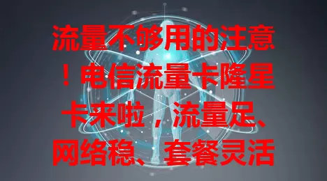流量不够用的注意！电信流量卡隆星卡来啦，流量足、网络稳、套餐灵活、服务优，畅享畅快网络体验就选它