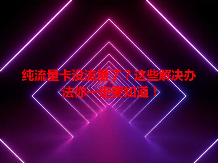 纯流量卡没流量了？这些解决办法你一定要知道！