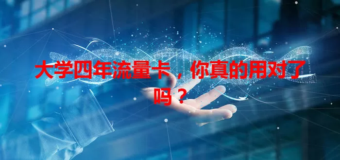 大学四年流量卡，你真的用对了吗？