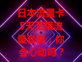 日本流量卡5天无限流量套餐，你会心动吗？