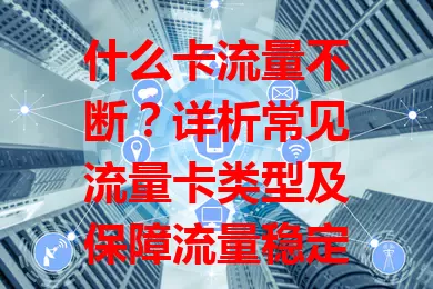 什么卡流量不断？详析常见流量卡类型及保障流量稳定秘诀