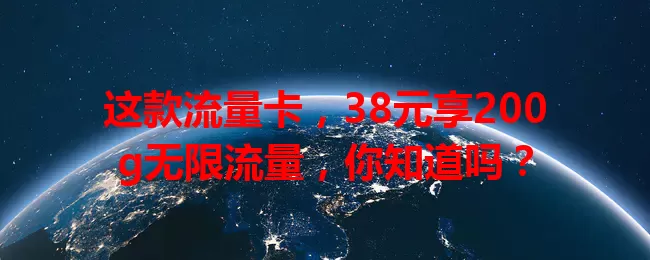 这款流量卡，38元享200g无限流量，你知道吗？