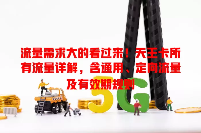 流量需求大的看过来！天王卡所有流量详解，含通用、定向流量及有效期规则