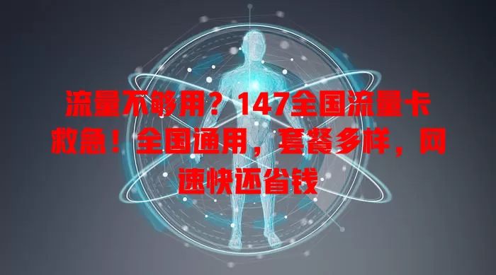 流量不够用？147全国流量卡救急！全国通用，套餐多样，网速快还省钱