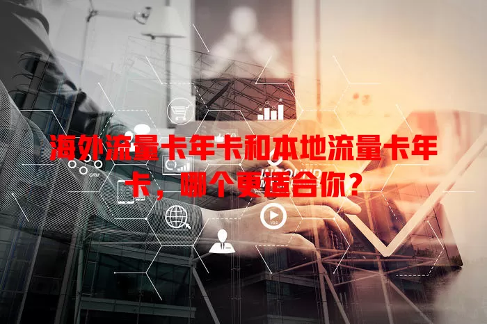 海外流量卡年卡和本地流量卡年卡，哪个更适合你？