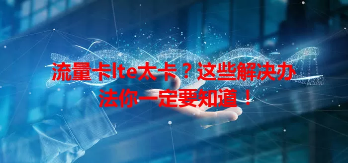 流量卡lte太卡？这些解决办法你一定要知道！