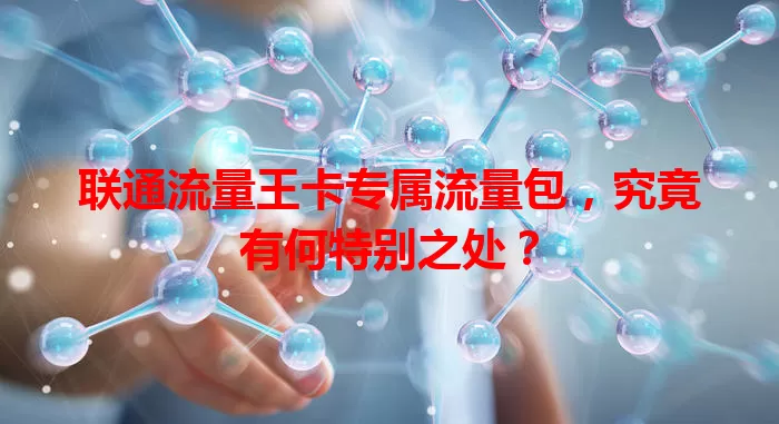 联通流量王卡专属流量包，究竟有何特别之处？