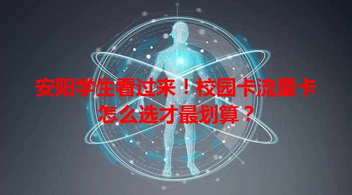 安阳学生看过来！校园卡流量卡怎么选才最划算？