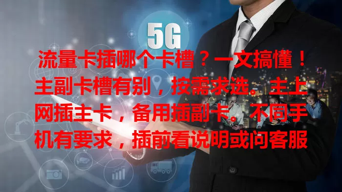 流量卡插哪个卡槽？一文搞懂！主副卡槽有别，按需求选。主上网插主卡，备用插副卡。不同手机有要求，插前看说明或问客服，综合考量让流量卡发挥最佳功效