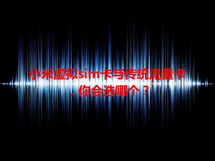 小米虚拟sim卡与传统流量卡，你会选哪个？