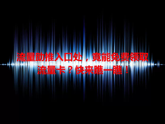 流量助推入口处，竟能免费领取流量卡？快来瞧一瞧！