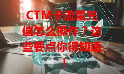 CTM卡流量充值怎么操作？这些要点你得知道！