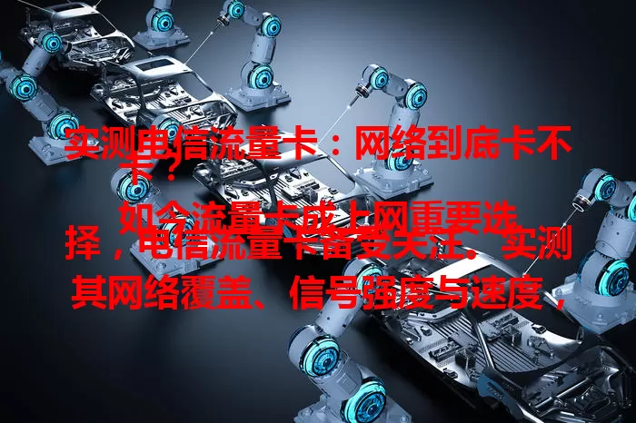 实测电信流量卡：网络到底卡不卡？
如今流量卡成上网重要选择，电信流量卡备受关注。实测其网络覆盖、信号强度与速度，结果显示多数情况表现出色，卡顿少，是值得信赖的上网之选！