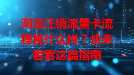 淘宝注销流量卡流程是什么样？快来看看这篇指南