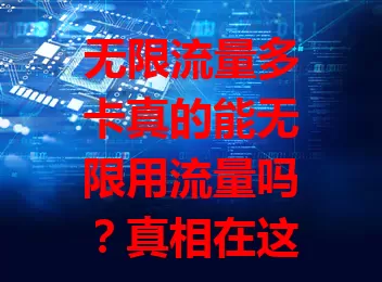 无限流量多卡真的能无限用流量吗？真相在这里！