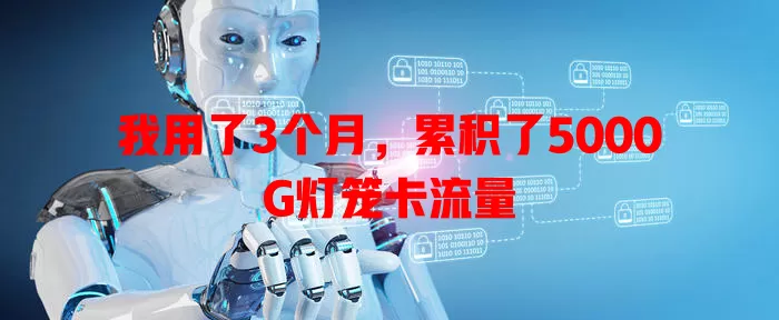 我用了3个月，累积了5000G灯笼卡流量