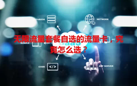 无限流量套餐自选的流量卡，究竟怎么选？