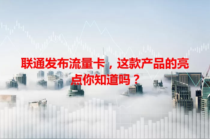 联通发布流量卡，这款产品的亮点你知道吗？