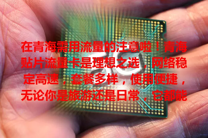 在青海需用流量的注意啦！青海贴片流量卡是理想之选，网络稳定高速，套餐多样，使用便捷，无论你是旅游还是日常，它都能成可靠伙伴，让数字生活更精彩