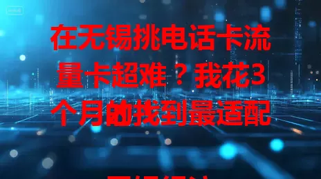 在无锡挑电话卡流量卡超难？我花3个月才找到最适配的！

无锡经济发达，网络依赖度高，选对卡很重要。找卡时我关注流量套餐、通话质量和费用，经3个月试用比较，终于找到流量足、网络稳、通话好且费用合理的卡，快来参考！