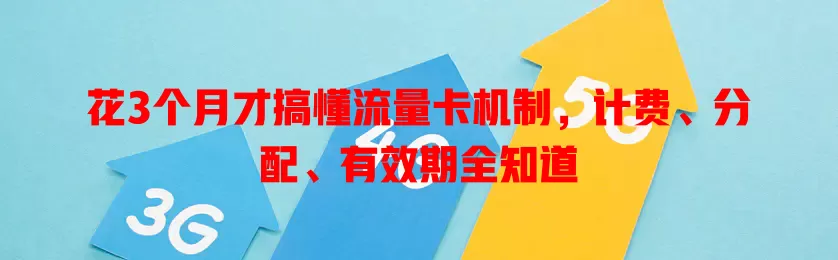 花3个月才搞懂流量卡机制，计费、分配、有效期全知道