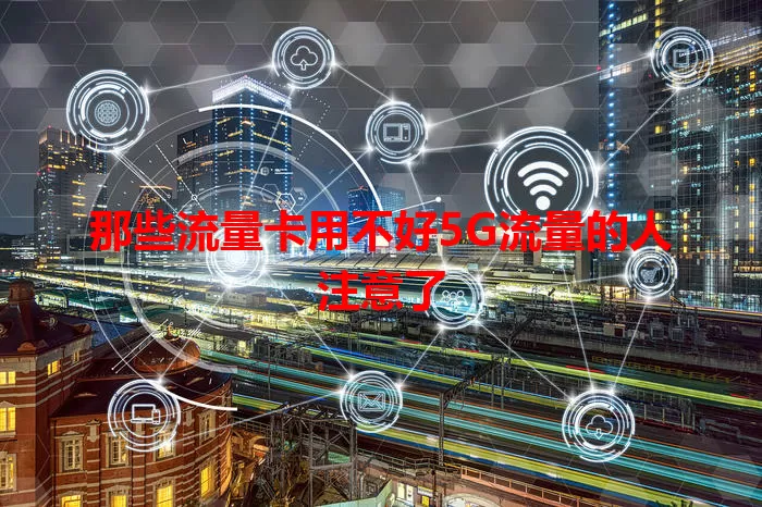 那些流量卡用不好5G流量的人注意了