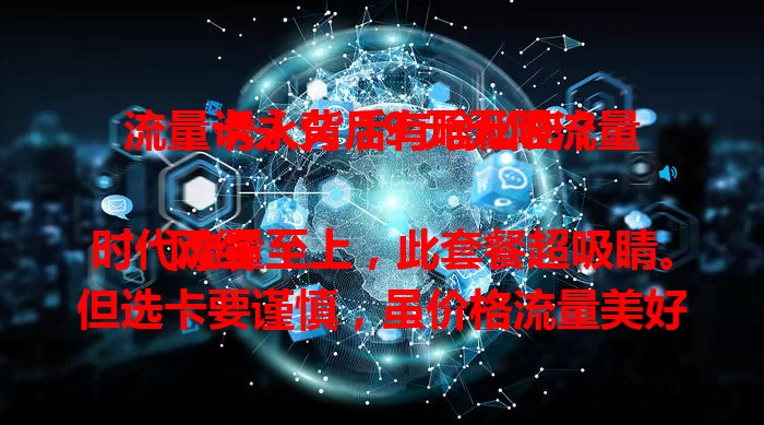 流量卡永久 19 元无限流量，诱人背后有啥秘密？

网络时代流量至上，此套餐超吸睛。但选卡要谨慎，虽价格流量美好，市场或有陷阱，如无限流量可能限速，套餐可能有隐藏条款。找卡不能只看价量，要了解详情，理性选择才能畅享网络。