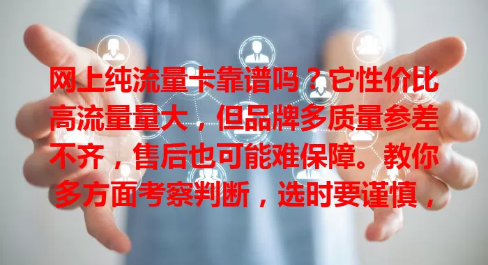 网上纯流量卡靠谱吗？它性价比高流量量大，但品牌多质量参差不齐，售后也可能难保障。教你多方面考察判断，选时要谨慎，确保买到适合又可靠的卡，让上网更顺畅！