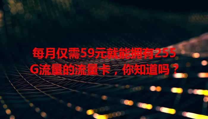 每月仅需59元就能拥有255G流量的流量卡，你知道吗？