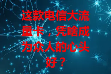 这款电信大流量卡，凭啥成为众人的心头好？