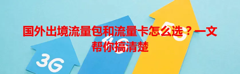 国外出境流量包和流量卡怎么选？一文帮你搞清楚