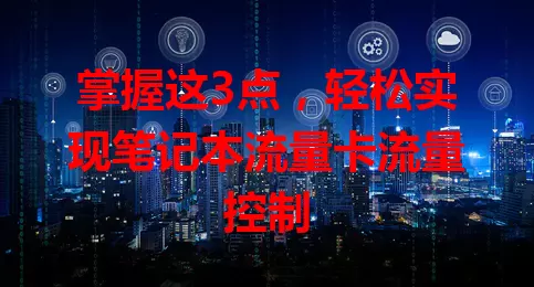 掌握这3点，轻松实现笔记本流量卡流量控制