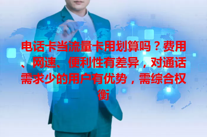 电话卡当流量卡用划算吗？费用、网速、便利性有差异，对通话需求少的用户有优势，需综合权衡