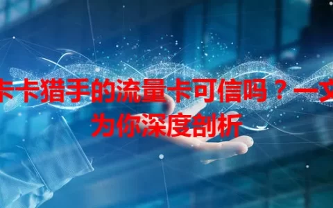 卡卡猎手的流量卡可信吗？一文为你深度剖析