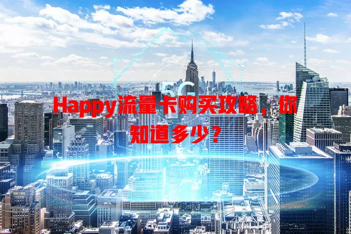 Happy流量卡购买攻略，你知道多少？